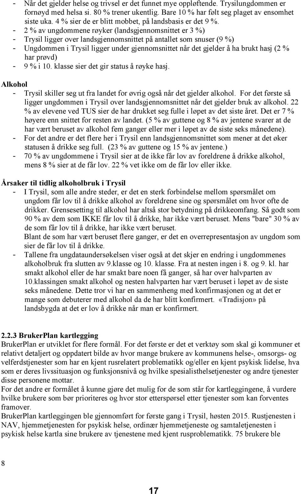 2 % av ungdommene røyker (landsgjennomsnittet er 3 %) Trysil ligger over landsgjennomsnittet på antallet som snuser (9 %) Ungdommen i Trysil ligger under gjennomsnittet når det gjelder å ha brukt