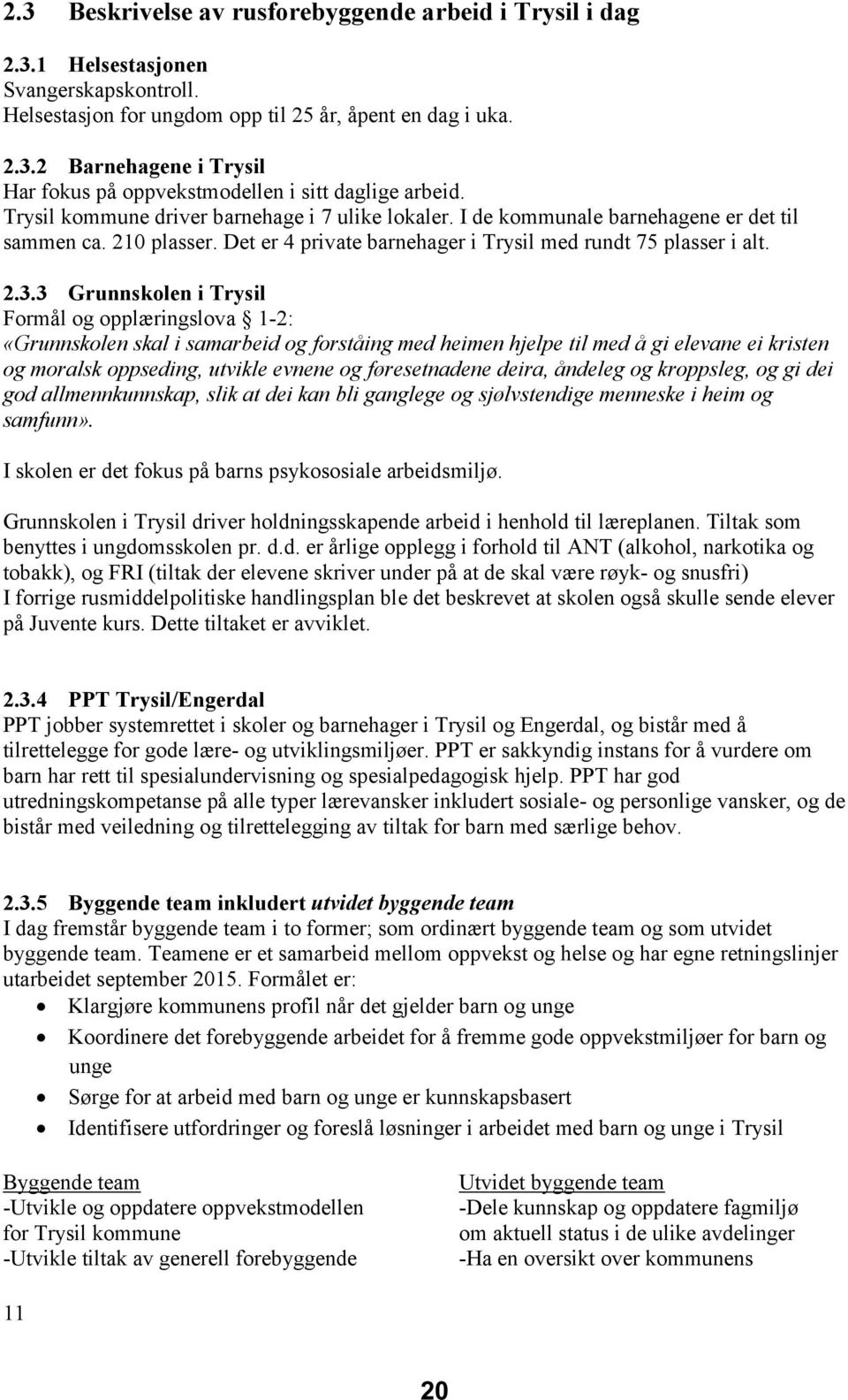 3 Grunnskolen i Trysil Formål og opplæringslova 1-2: «Grunnskolen skal i samarbeid og forståing med heimen hjelpe til med å gi elevane ei kristen og moralsk oppseding, utvikle evnene og føresetnadene