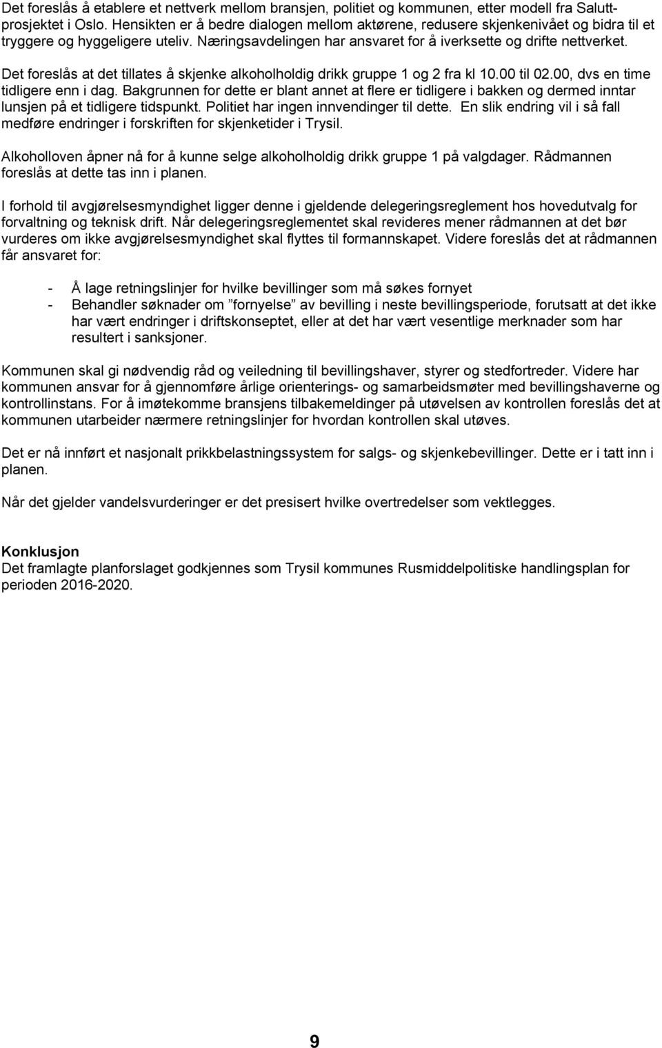 Det foreslås at det tillates å skjenke alkoholholdig drikk gruppe 1 og 2 fra kl 10.00 til 02.00, dvs en time tidligere enn i dag.