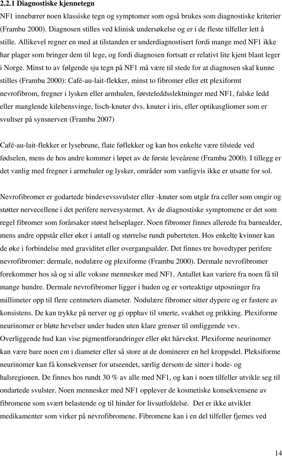 Allikevel regner en med at tilstanden er underdiagnostisert fordi mange med NF1 ikke har plager som bringer dem til lege, og fordi diagnosen fortsatt er relativt lite kjent blant leger i Norge.