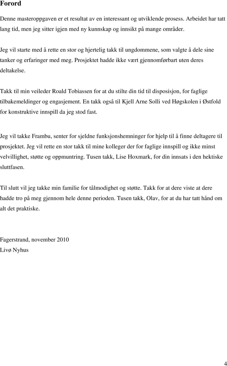 Takk til min veileder Roald Tobiassen for at du stilte din tid til disposisjon, for faglige tilbakemeldinger og engasjement.