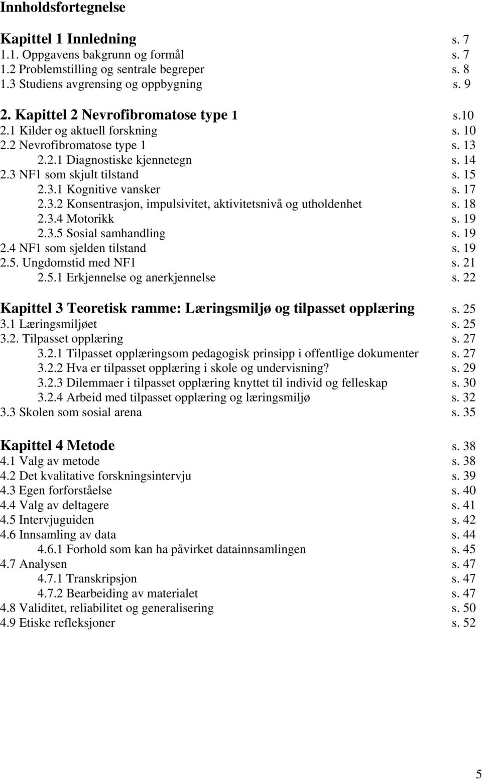 17 2.3.2 Konsentrasjon, impulsivitet, aktivitetsnivå og utholdenhet s. 18 2.3.4 Motorikk s. 19 2.3.5 Sosial samhandling s. 19 2.4 NF1 som sjelden tilstand s. 19 2.5. Ungdomstid med NF1 s. 21 2.5.1 Erkjennelse og anerkjennelse s.