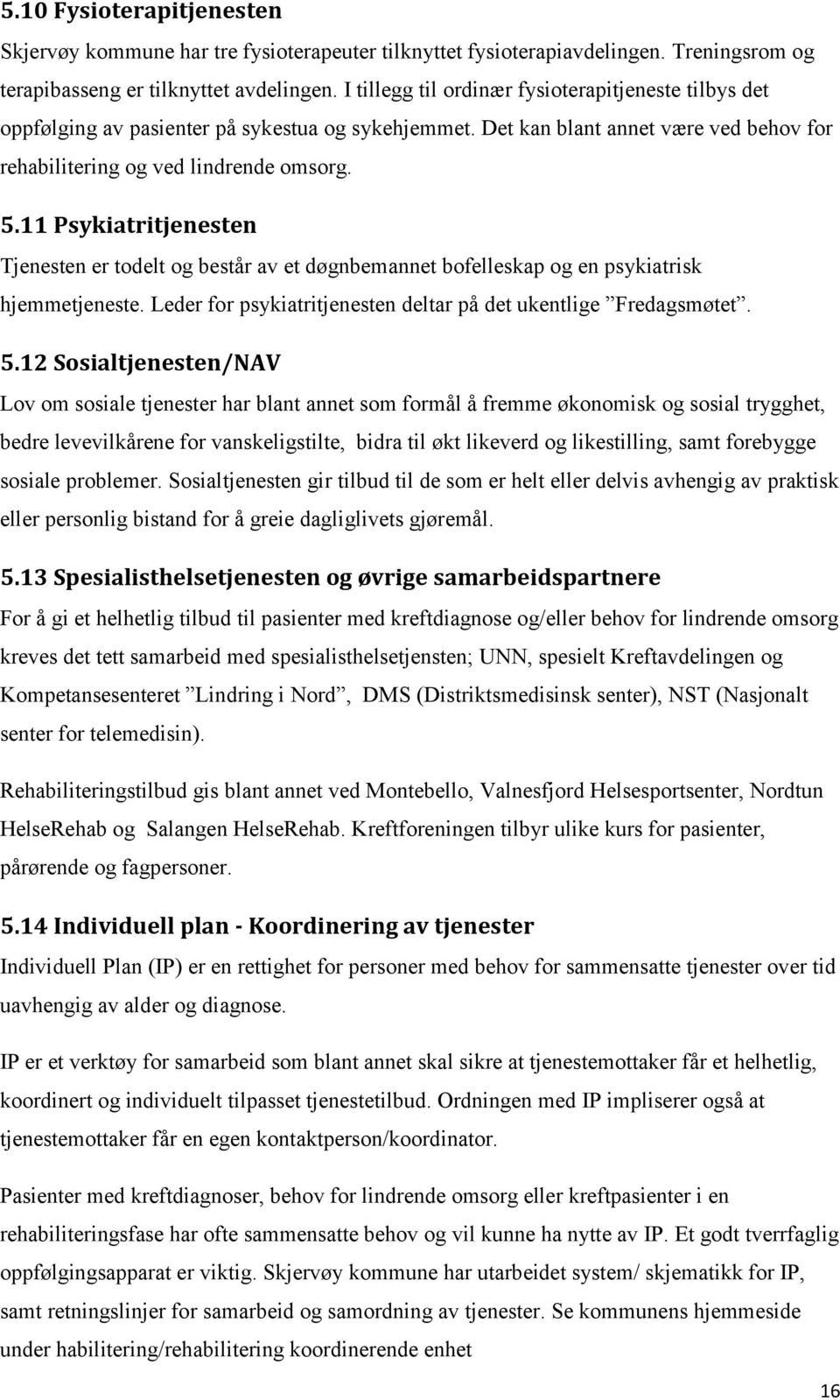 11 Psykiatritjenesten Tjenesten er todelt og består av et døgnbemannet bofelleskap og en psykiatrisk hjemmetjeneste. Leder for psykiatritjenesten deltar på det ukentlige Fredagsmøtet. 5.