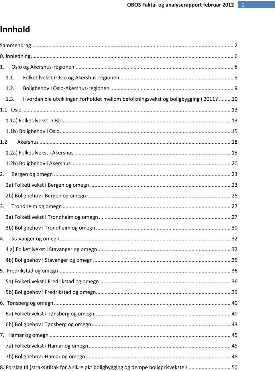 2a) Folketilvekst i Akershus... 18 1.2b) Boligbehov i Akershus... 2 2. Bergen og omegn... 23 2a) Folketilvekst i Bergen og omegn... 23 2b) Boligbehov i Bergen og omegn... 25 3. Trondheim og omegn.