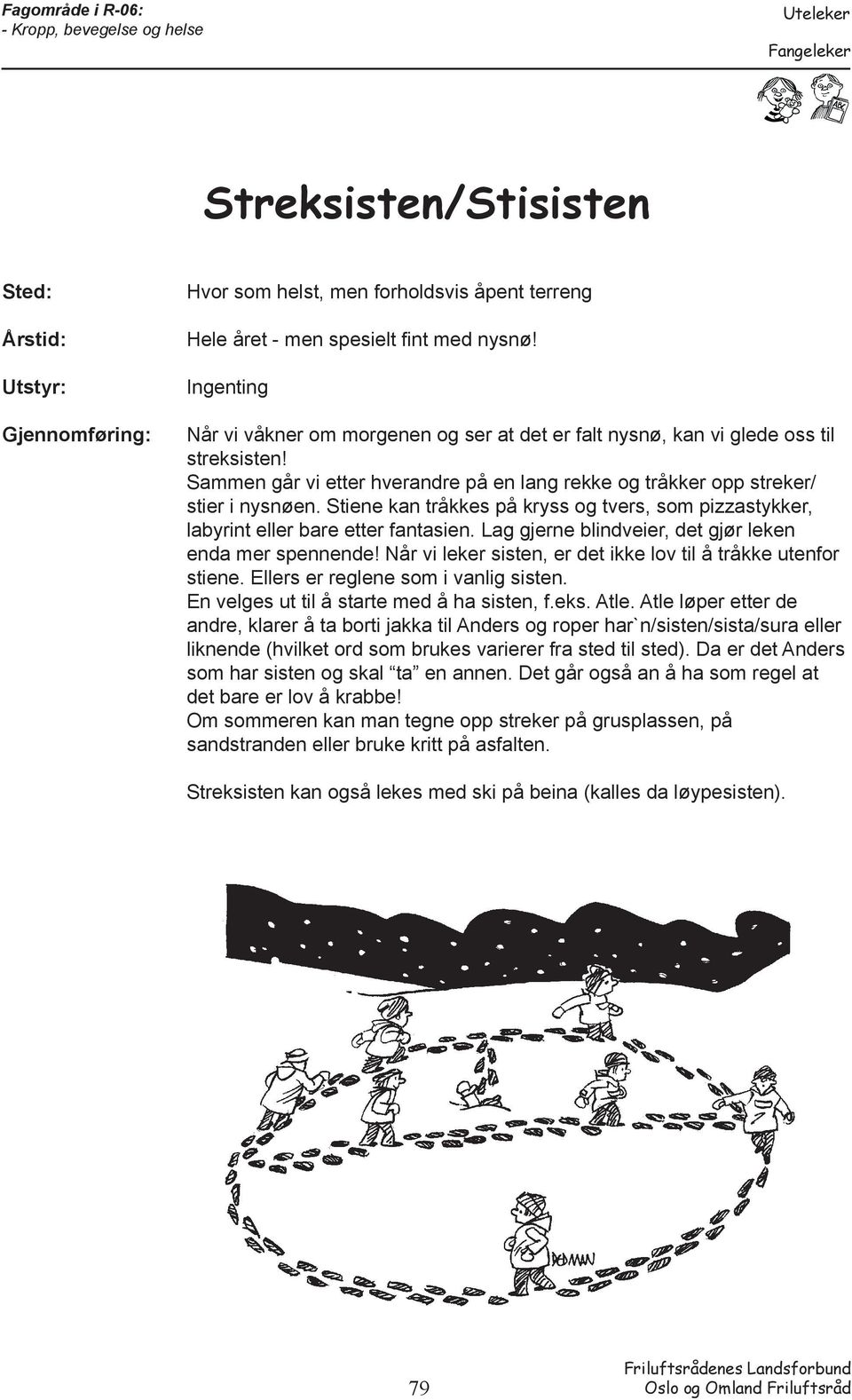 Stiene kan tråkkes på kryss og tvers, som pizzastykker, labyrint eller bare etter fantasien. Lag gjerne blindveier, det gjør leken enda mer spennende!