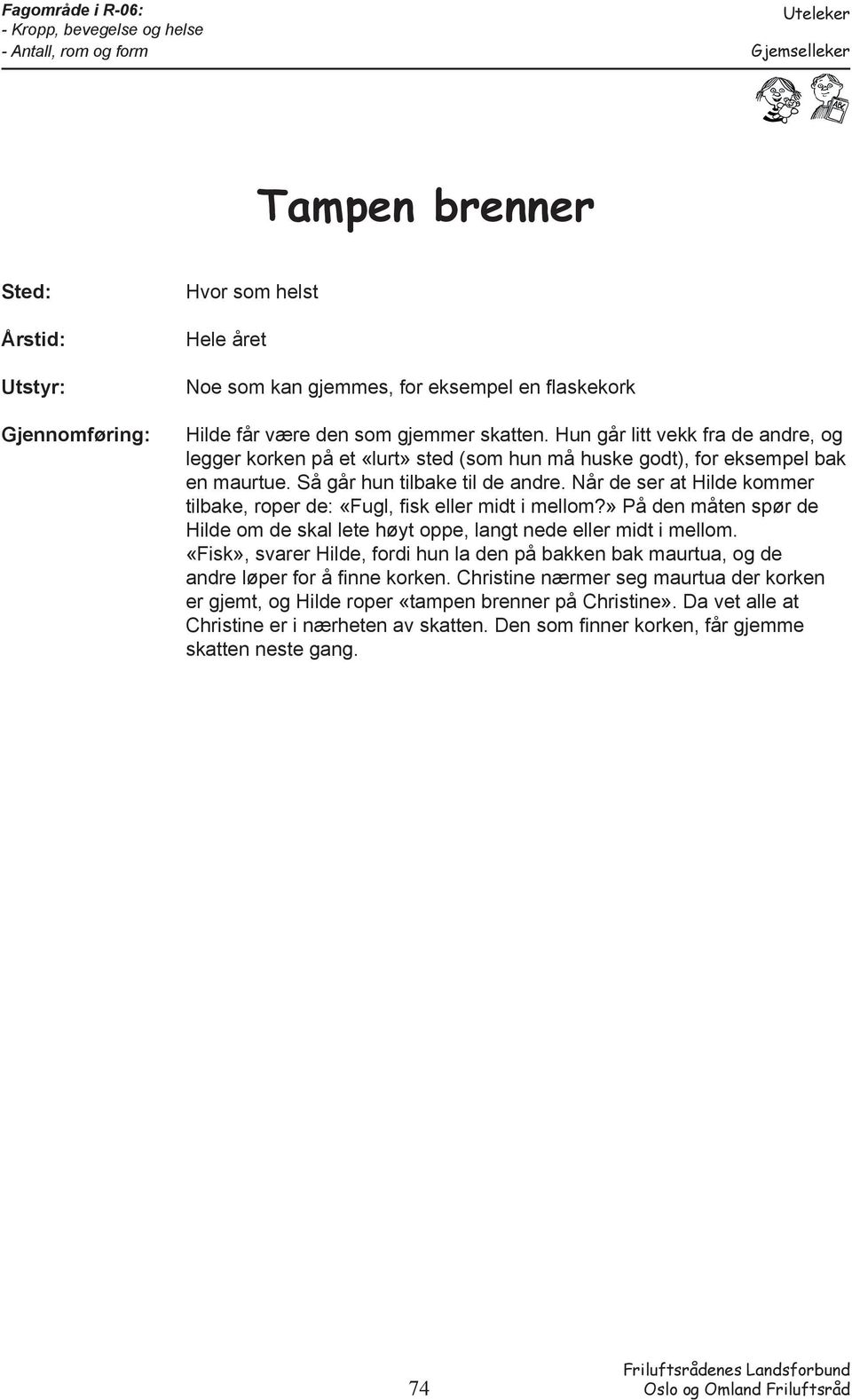 Når de ser at Hilde kommer tilbake, roper de: «Fugl, fisk eller midt i mellom?» På den måten spør de Hilde om de skal lete høyt oppe, langt nede eller midt i mellom.