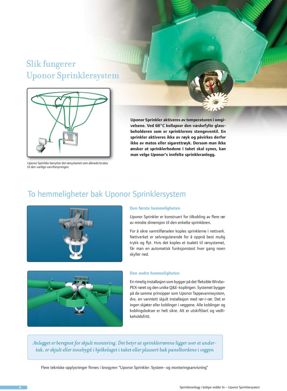 Uponor Sprinkler benytter det rørsystemet som allerede brukes til den vanlige vannforsyningen.