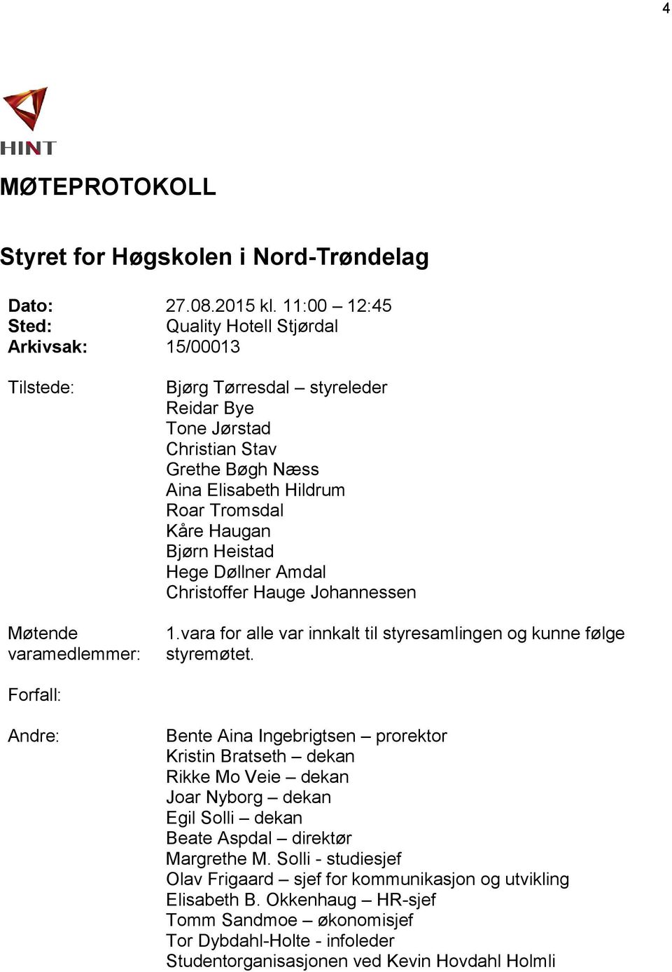 Roar Tromsdal Kåre Haugan Bjørn Heistad Hege Døllner Amdal Christoffer Hauge Johannessen 1.vara for alle var innkalt til styresamlingen og kunne følge styremøtet.