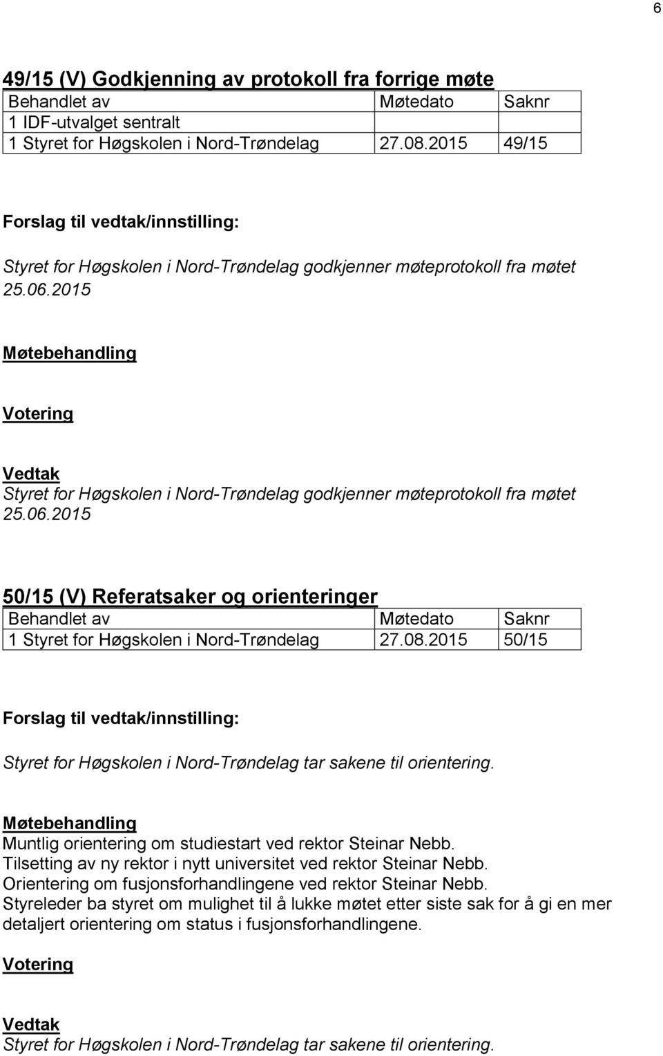 2015 Møtebehandling Votering Vedtak Styret for Høgskolen i Nord-Trøndelag godkjenner møteprotokoll fra møtet 25.06.