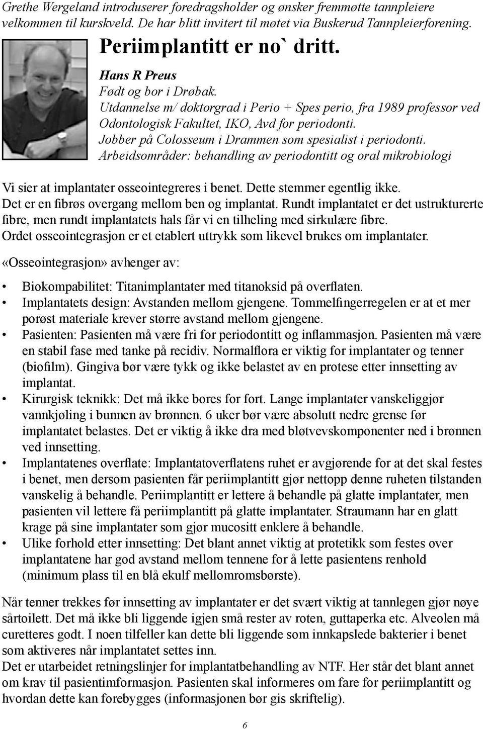 Jobber på Colosseum i Drammen som spesialist i periodonti. Arbeidsområder: behandling av periodontitt og oral mikrobiologi Vi sier at implantater osseointegreres i benet. Dette stemmer egentlig ikke.