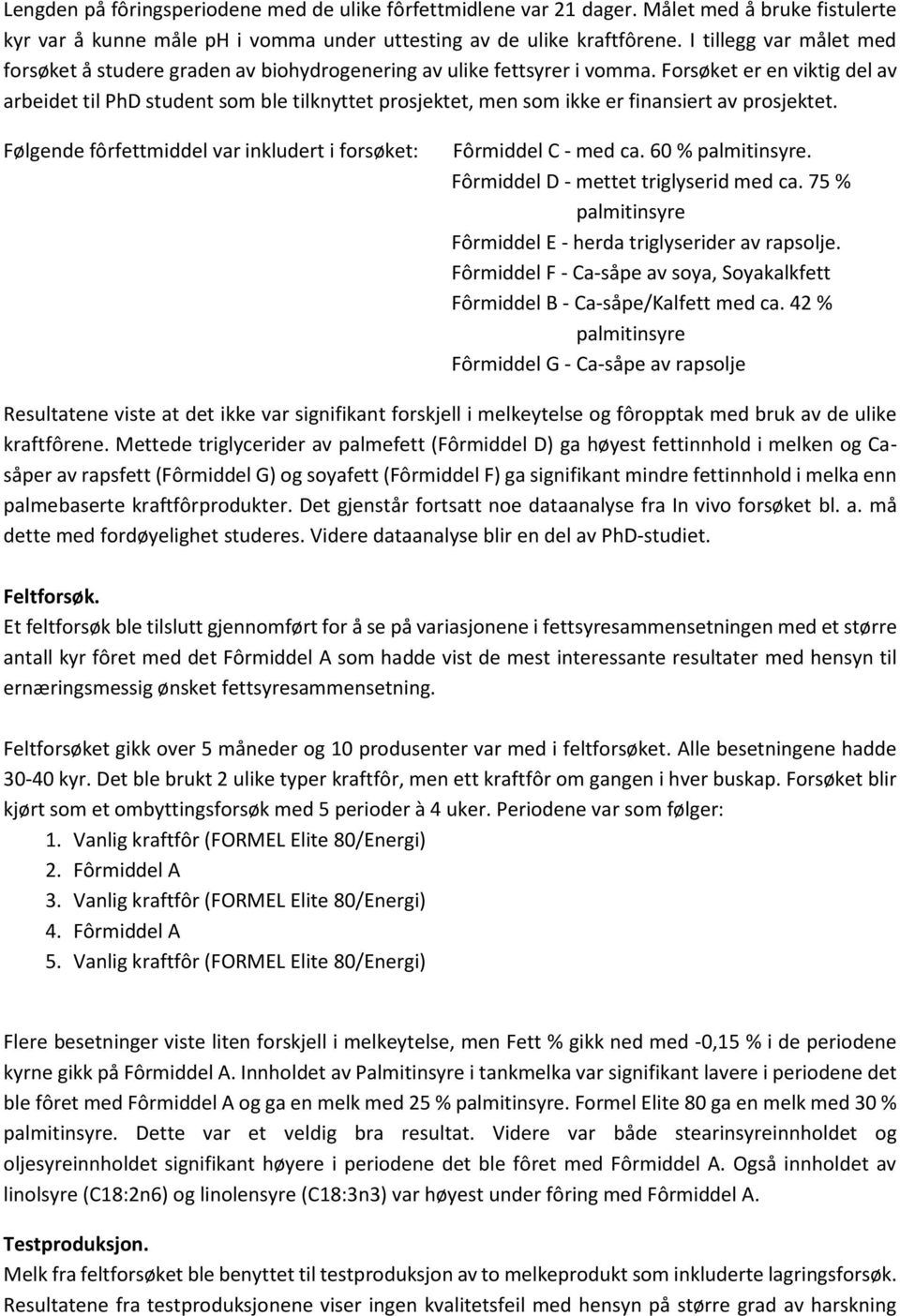 Forsøket er en viktig del av arbeidet til PhD student som ble tilknyttet prosjektet, men som ikke er finansiert av prosjektet. Følgende fôrfettmiddel var inkludert i forsøket: Fôrmiddel C - med ca.