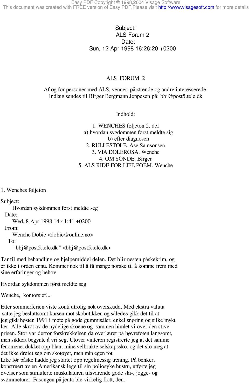 Wenche 1. Wenches føljeton Hvordan sykdommen først meldte seg Wed, 8 Apr 1998 14:41:41 +0200 Wenche Dobie <dobie@online.no> "'bbj@post5.tele.dk'" <bbj@post5.tele.dk> Tar til med behandling og hjelpemiddel delen.