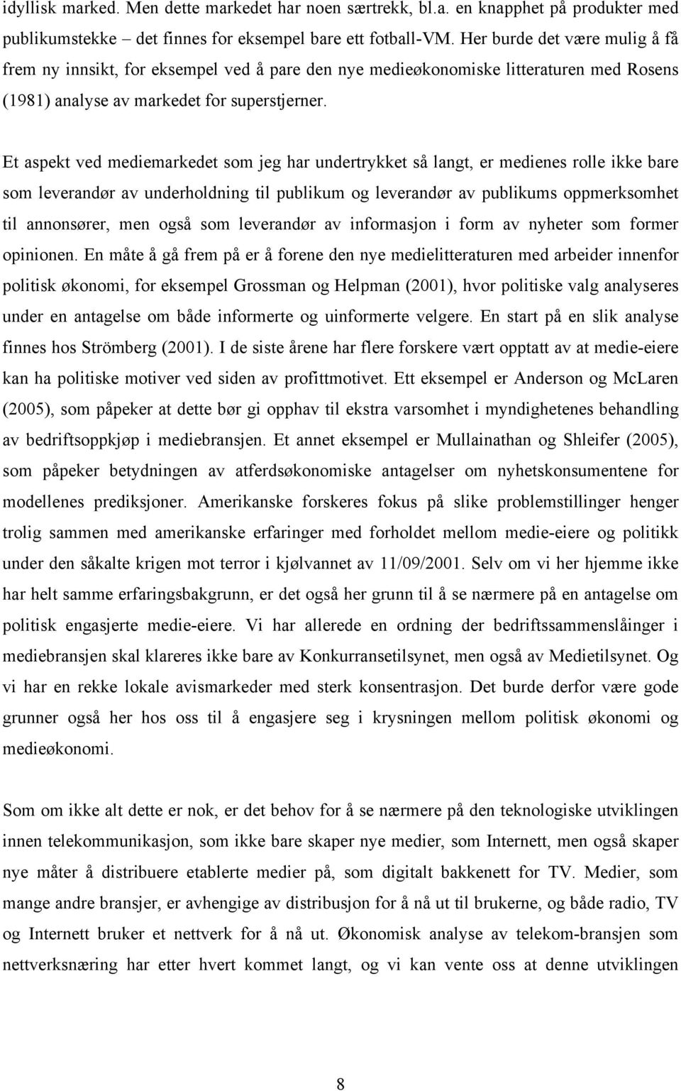 Et aspekt ved mediemarkedet som jeg har undertrykket så langt, er medienes rolle ikke bare som leverandør av underholdning til publikum og leverandør av publikums oppmerksomhet til annonsører, men