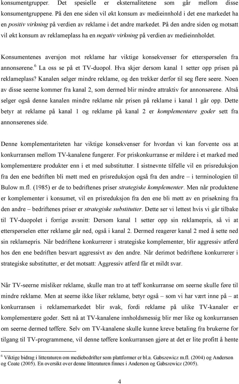 På den andre siden og motsatt vil økt konsum av reklameplass ha en negativ virkning på verdien av medieinnholdet.