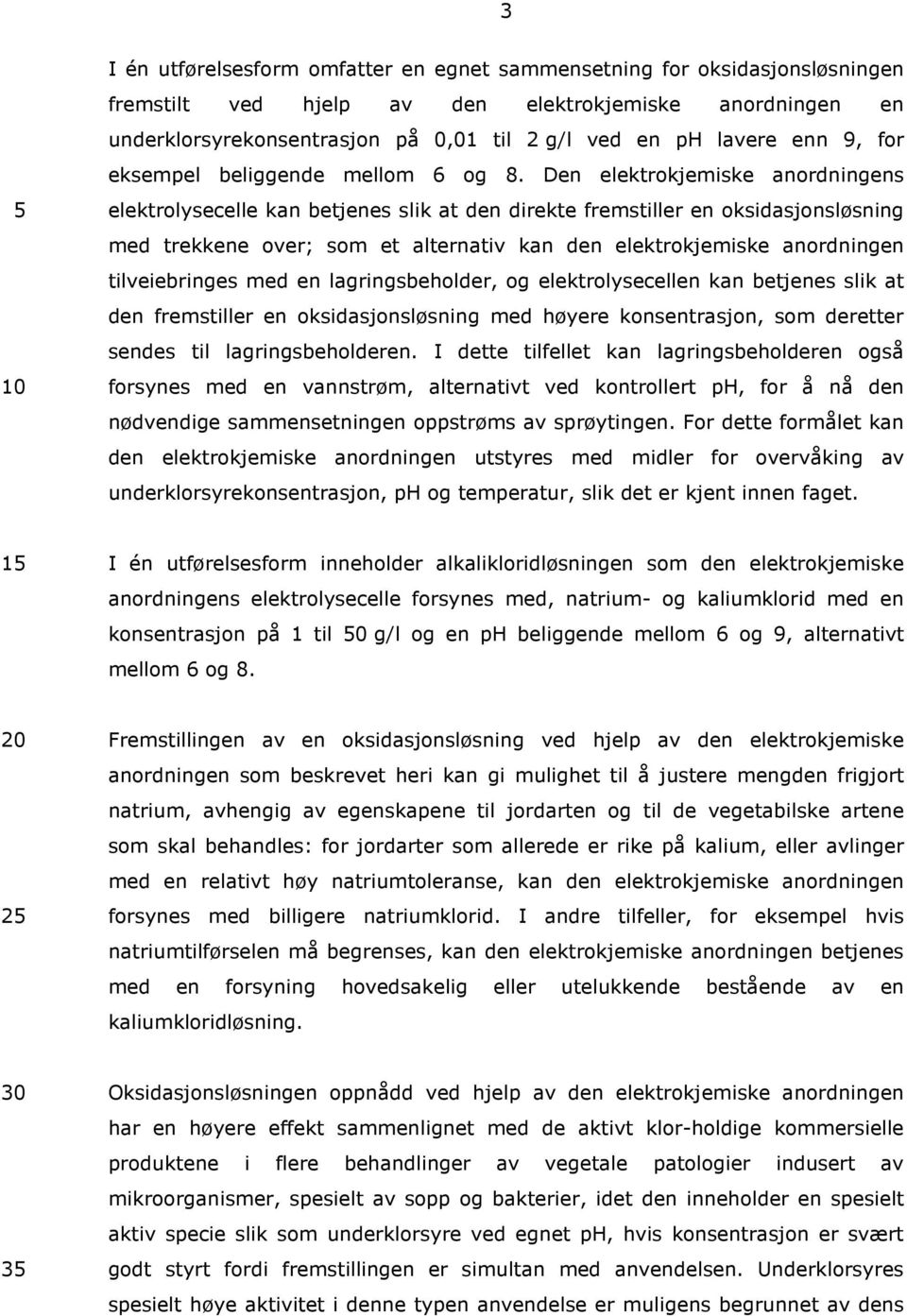 Den elektrokjemiske anordningens elektrolysecelle kan betjenes slik at den direkte fremstiller en oksidasjonsløsning med trekkene over; som et alternativ kan den elektrokjemiske anordningen