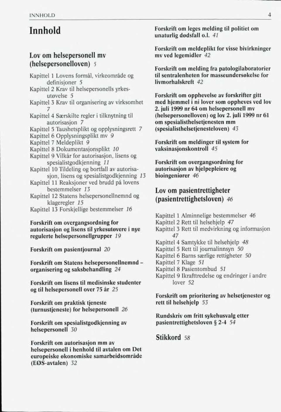 virksomhet 7 Kapittel 4 Særskilte regler i tilknytning til autorisasjon 7 Kapittel 5 Taushetsplikt og opplysningsrett 7 Kapittel 6 Opplysningsplikt mv 9 Kapittel 7 Meldeplikt 9 Kapittel 8