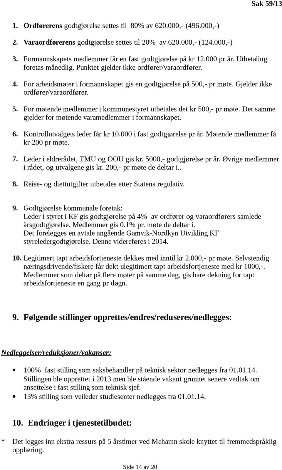 For arbeidsmøter i formannskapet gis en godtgjørelse på 500,- pr møte. Gjelder ikke ordfører/varaordfører. 5. For møtende medlemmer i kommunestyret utbetales det kr 500,- pr møte.