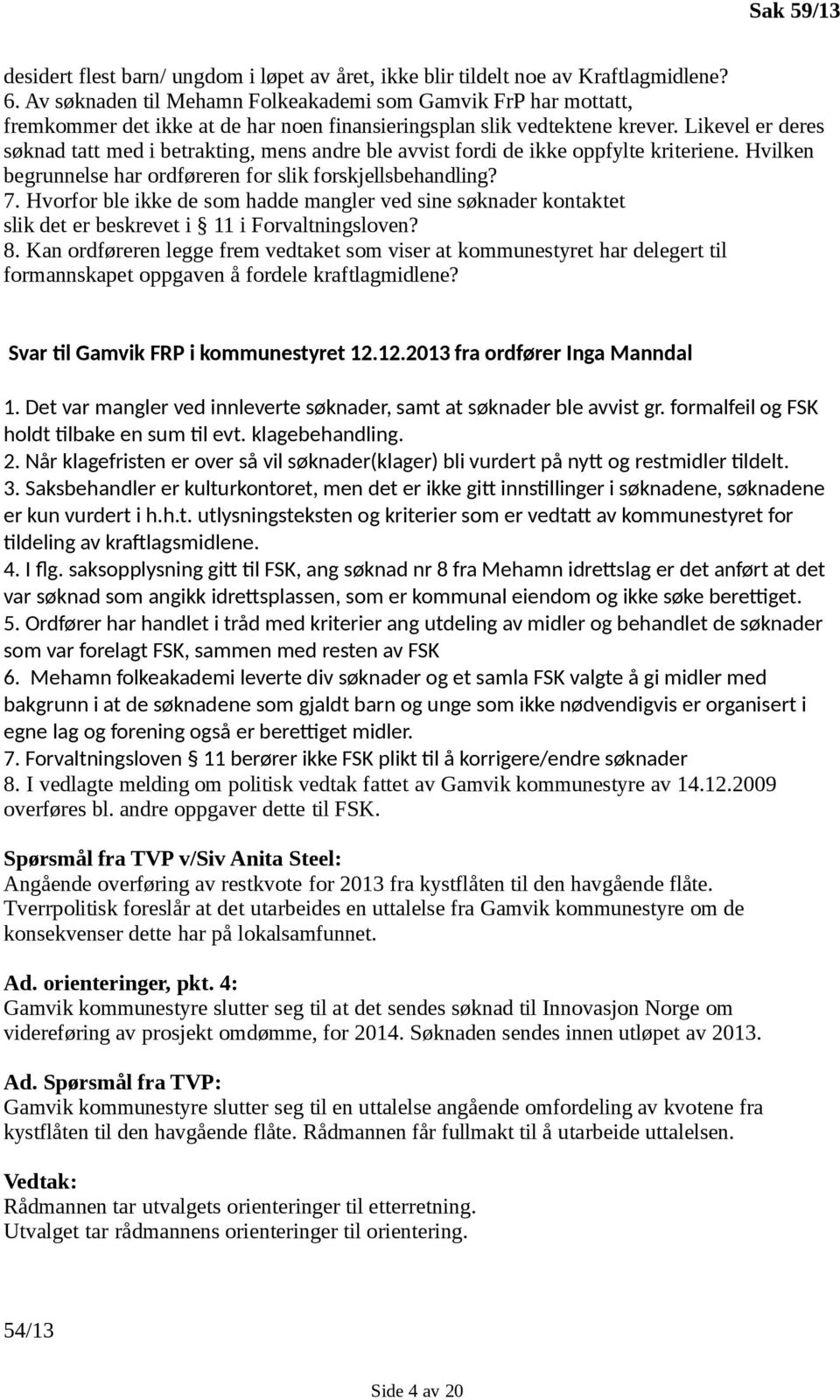 Likevel er deres søknad tatt med i betrakting, mens andre ble avvist fordi de ikke oppfylte kriteriene. Hvilken begrunnelse har ordføreren for slik forskjellsbehandling? 7.