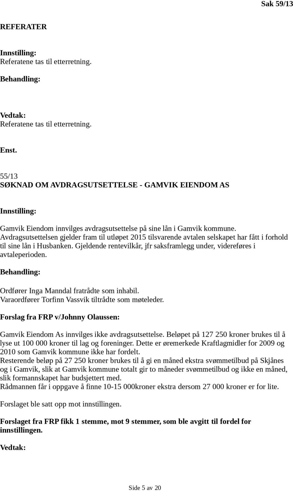 Avdragsutsettelsen gjelder fram til utløpet 2015 tilsvarende avtalen selskapet har fått i forhold til sine lån i Husbanken. Gjeldende rentevilkår, jfr saksframlegg under, videreføres i avtaleperioden.