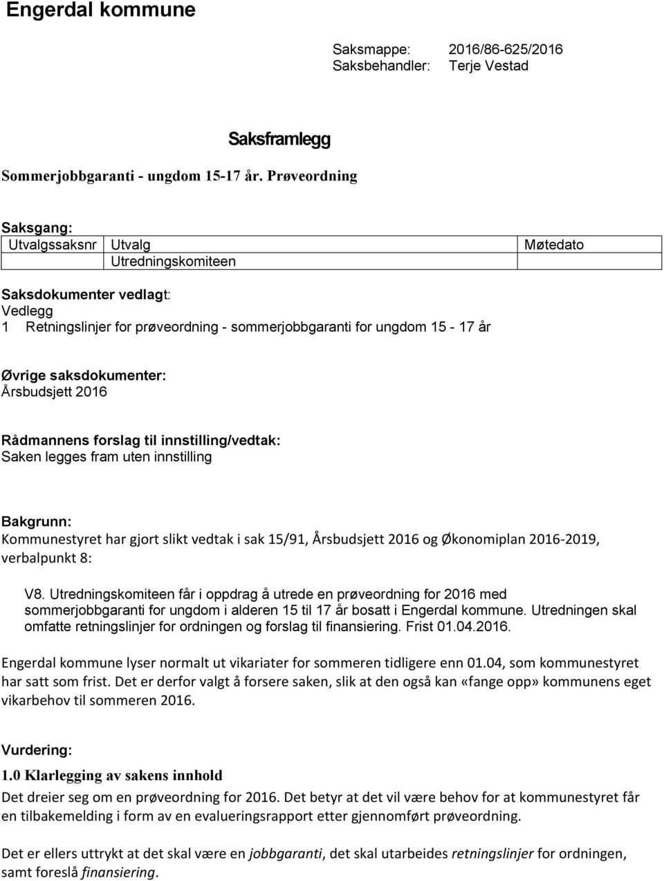 saksdokumenter: Årsbudsjett 2016 Rådmannens forslag til innstilling/vedtak: Saken legges fram uten innstilling Bakgrunn: Kommunestyret har gjort slikt vedtak i sak 15/91, Årsbudsjett 2016 og