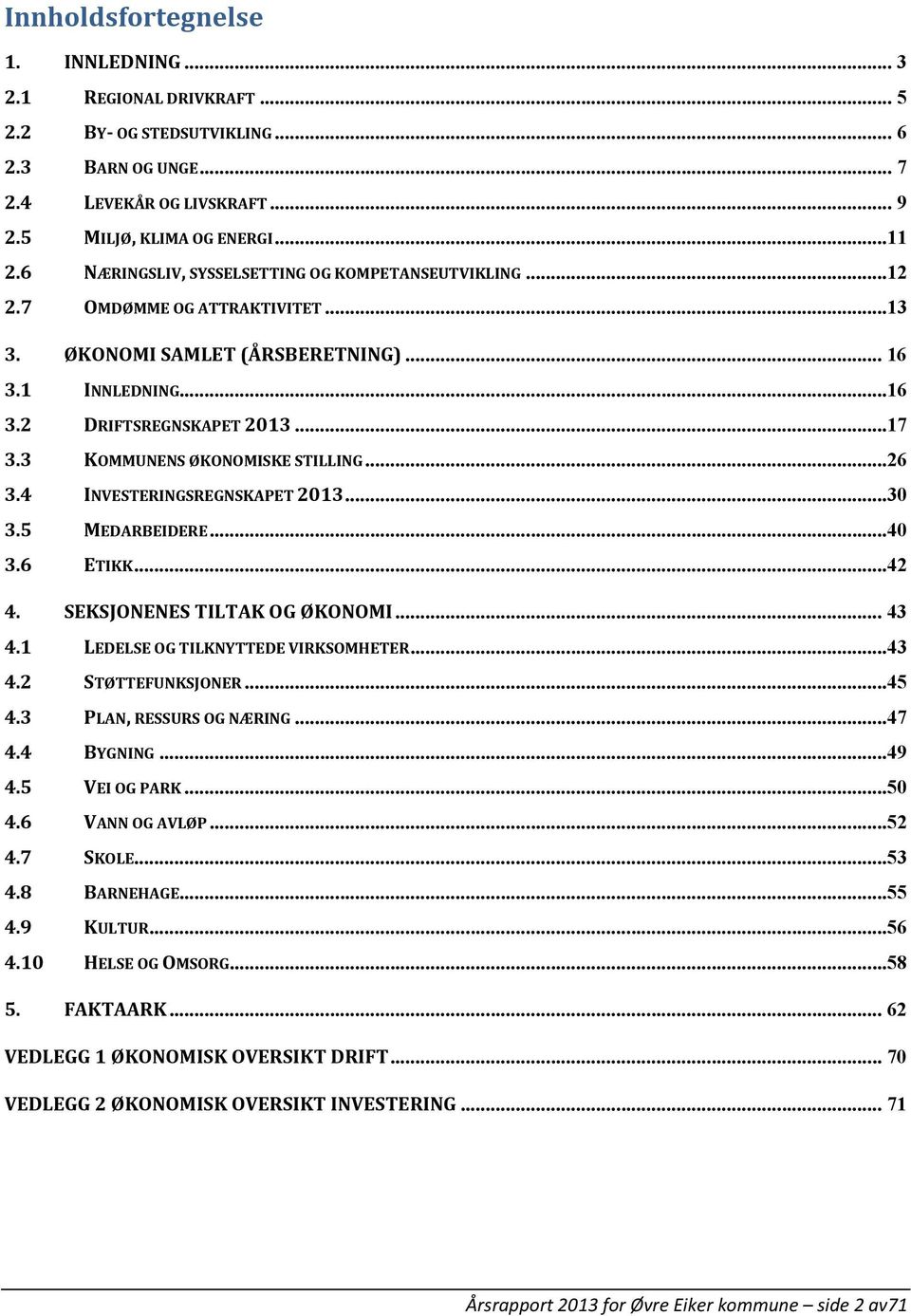 3 KOMMUNENS ØKONOMISKE STILLING...26 3.4 INVESTERINGSREGNSKAPET 2013...30 3.5 MEDARBEIDERE...40 3.6 ETIKK...42 4. SEKSJONENES TILTAK OG ØKONOMI... 43 4.1 LEDELSE OG TILKNYTTEDE VIRKSOMHETER...43 4.2 STØTTEFUNKSJONER.