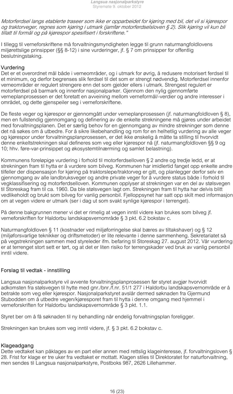 I tillegg til verneforskriftene må forvaltningsmyndigheten legge til grunn naturmangfoldlovens miljørettslige prinsipper ( 8-12) i sine vurderinger, jf.