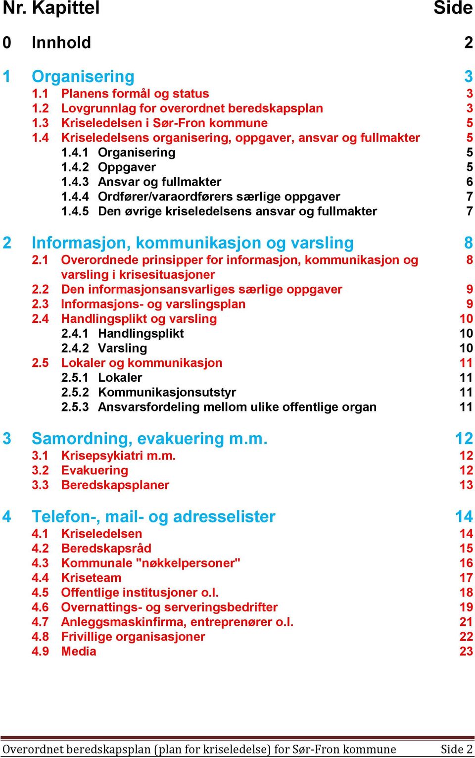 1 Overordnede prinsipper for informasjon, kommunikasjon og 8 varsling i krisesituasjoner 2.2 Den informasjonsansvarliges særlige oppgaver 9 2.3 Informasjons- og varslingsplan 9 2.