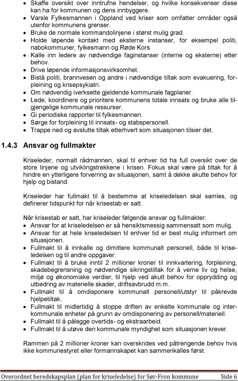 Holde løpende kontakt med eksterne instanser, for eksempel politi, nabokommuner, fylkesmann og Røde Kors. Kalle inn ledere av nødvendige faginstanser (interne og eksterne) etter behov.