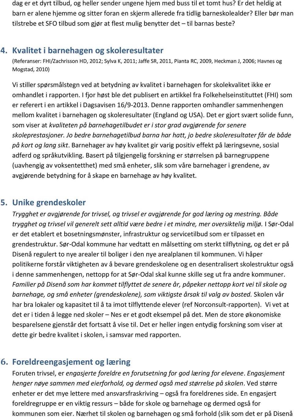 Kvalitet i barnehagen og skoleresultater (Referanser: FHI/Zachrisson HD, 2012; Sylva K, 2011; Jaffe SR, 2011, Pianta RC, 2009, Heckman J, 2006; Havnes og Mogstad, 2010) Vi stiller spørsmålstegn ved