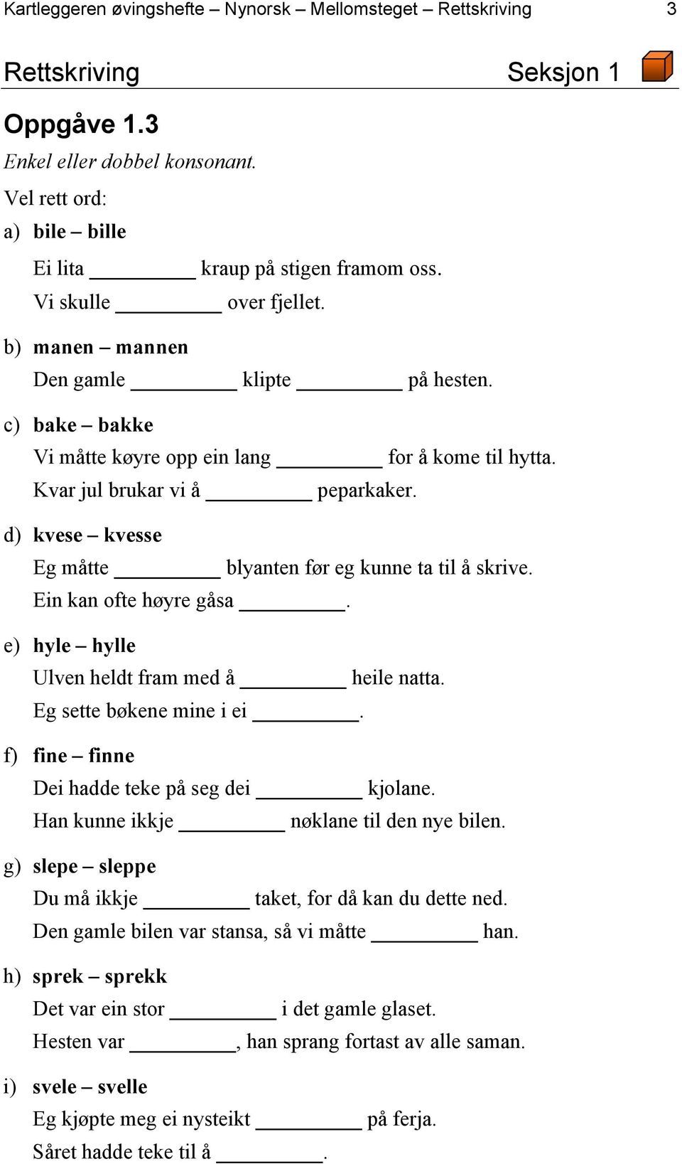 d) kvese kvesse Eg måtte blyanten før eg kunne ta til å skrive. Ein kan ofte høyre gåsa. e) hyle hylle Ulven heldt fram med å heile natta. Eg sette bøkene mine i ei.