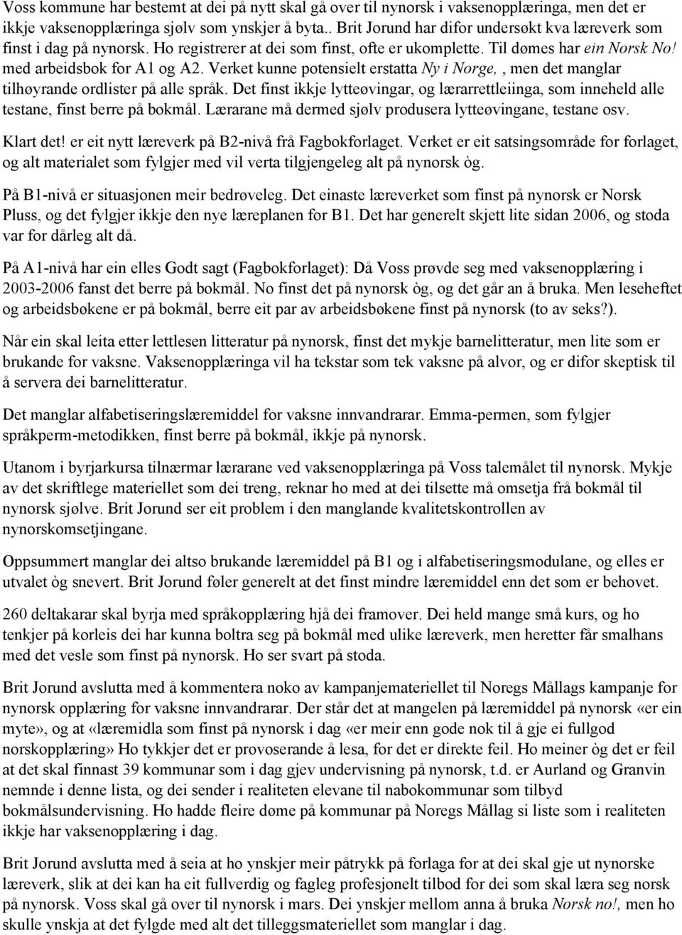 Verket kunne potensielt erstatta Ny i Norge,, men det manglar tilhøyrande ordlister på alle språk. Det finst ikkje lytteøvingar, og lærarrettleiinga, som inneheld alle testane, finst berre på bokmål.