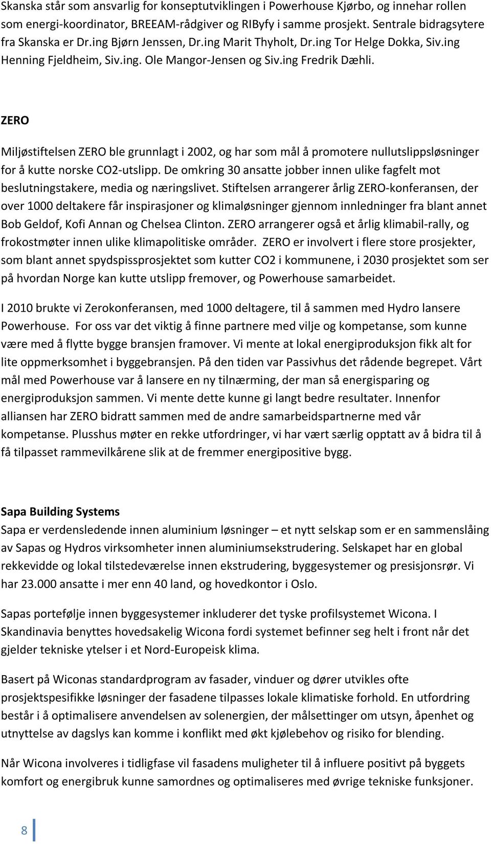 ZERO Miljøstiftelsen ZERO ble grunnlagt i 2002, og har som mål å promotere nullutslippsløsninger for å kutte norske CO2-utslipp.