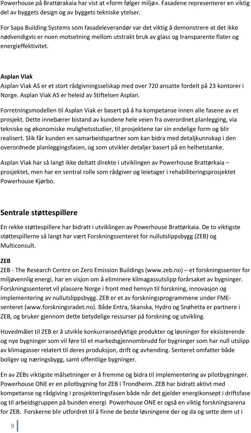 Asplan Viak Asplan Viak AS er et stort rådgivningsselskap med over 720 ansatte fordelt på 23 kontorer i Norge. Asplan Viak AS er heleid av Stiftelsen Asplan.