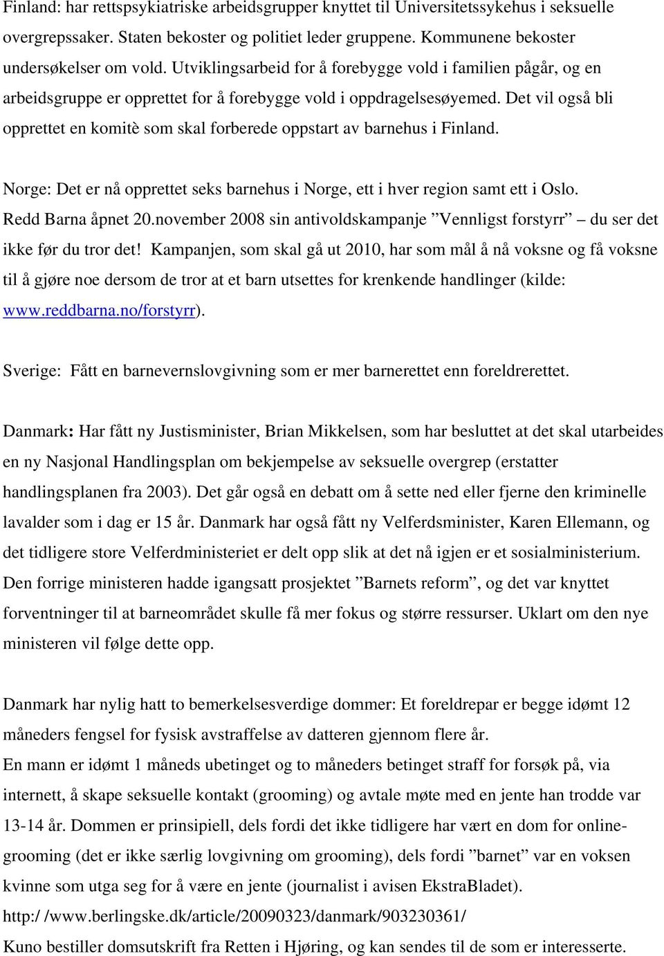 Det vil også bli opprettet en komitè som skal forberede oppstart av barnehus i Finland. Norge: Det er nå opprettet seks barnehus i Norge, ett i hver region samt ett i Oslo. Redd Barna åpnet 20.