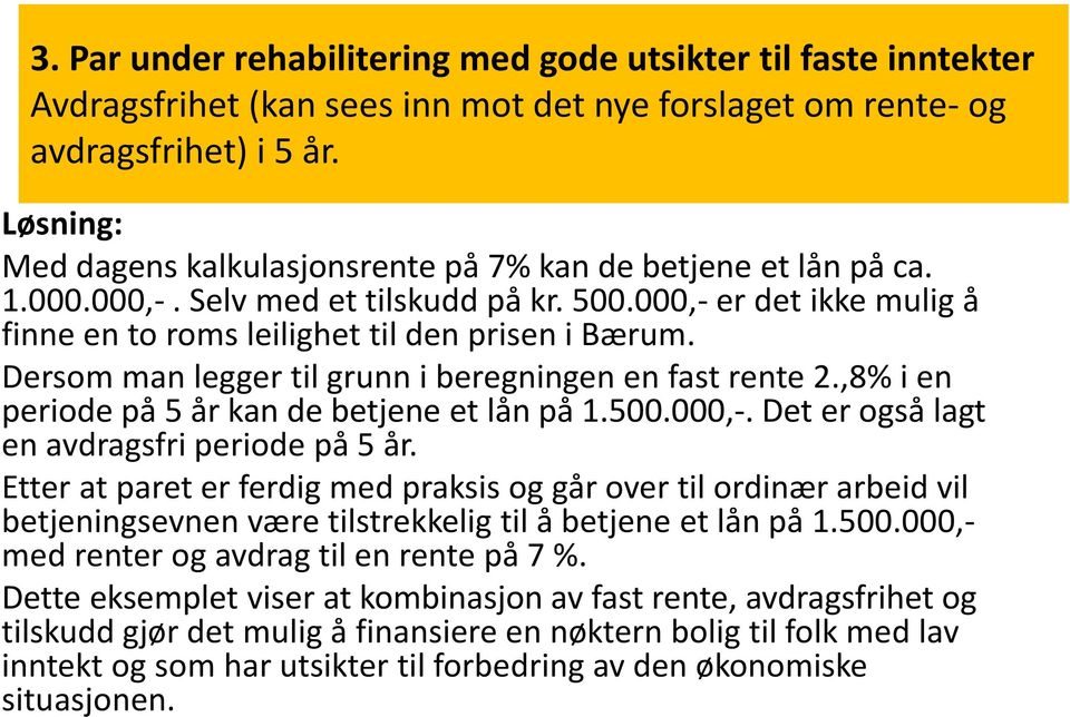 Dersom man legger til grunn i beregningen en fast rente 2.,8% i en periode på 5 år kan de betjene et lån på 1.500.000,-. Det er også lagt en avdragsfri periode på 5 år.