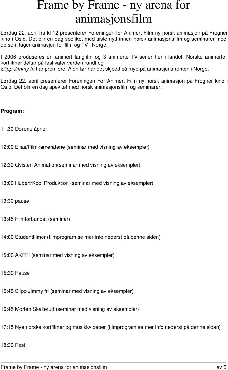 I 2006 produseres én animert langfilm og 3 animerte TV-serier her i landet. Norske animerte kortfilmer deltar på festivaler verden rundt og Slipp Jimmy fri har premiere.