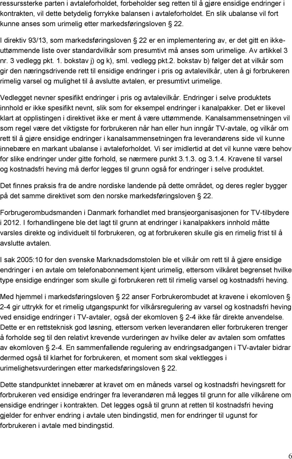 I direktiv 93/13, som markedsføringsloven 22 er en implementering av, er det gitt en ikkeuttømmende liste over standardvilkår som presumtivt må anses som urimelige. Av artikkel 3 nr. 3 vedlegg pkt. 1.