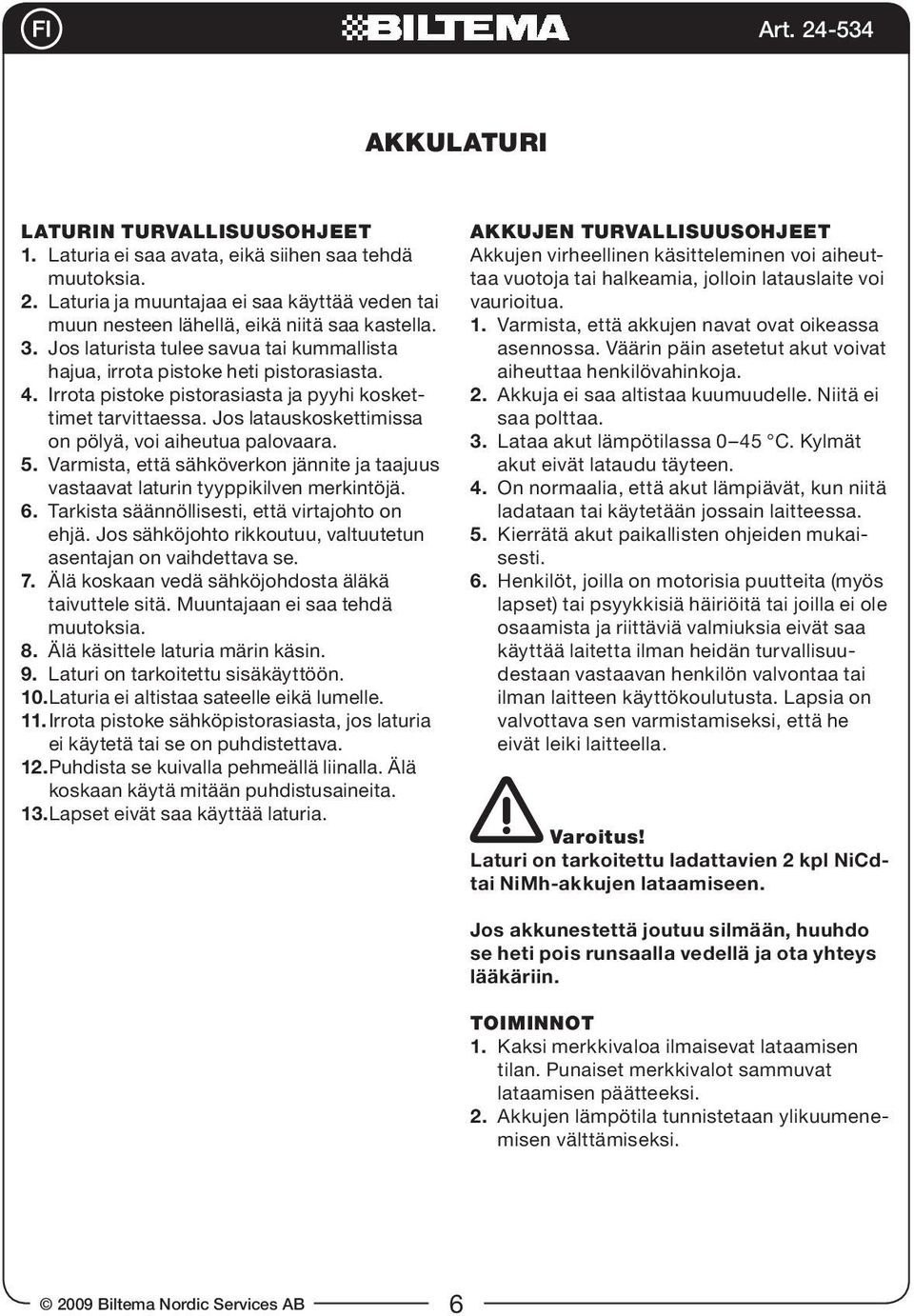 Jos latauskoskettimissa on pölyä, voi aiheutua palovaara. 5. Varmista, että sähköverkon jännite ja taajuus vastaavat laturin tyyppikilven merkintöjä. 6.