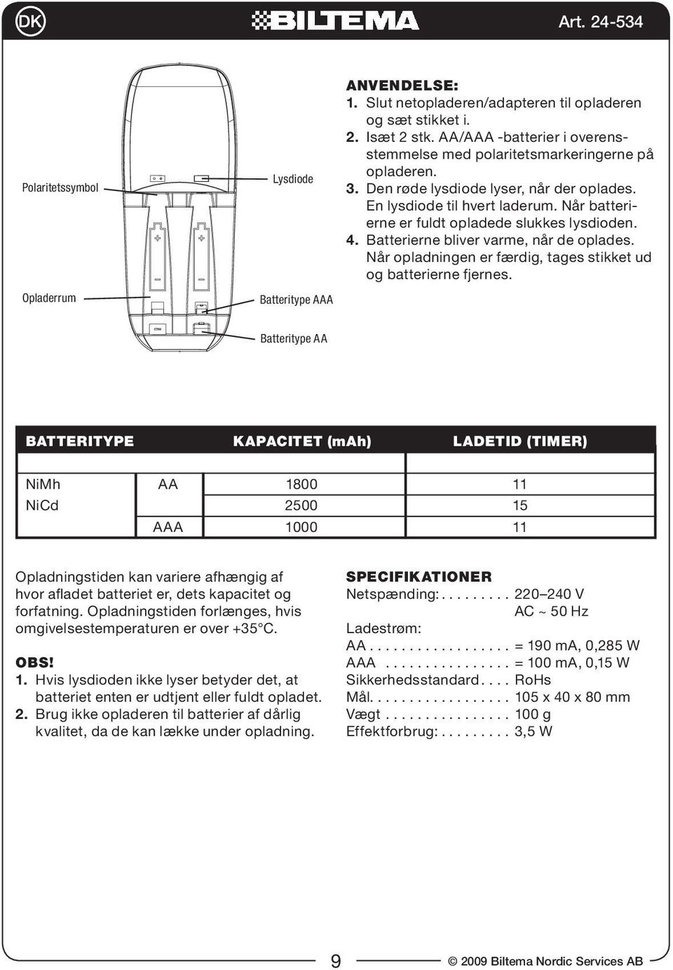 Når batterierne er fuldt opladede slukkes lysdioden. 4. Batterierne bliver varme, når de oplades. Når opladningen er færdig, tages stikket ud og batterierne fjernes.