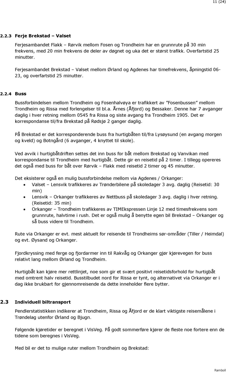 a. Åres (Åfjord) og Bessaker. Dee har 7 avgager daglig i hver retig mellom 545 fra Rissa og siste avgag fra Trodheim 95. Det er k orrespodase til /fra Brekstad på Rødsjø 2 gager daglig.