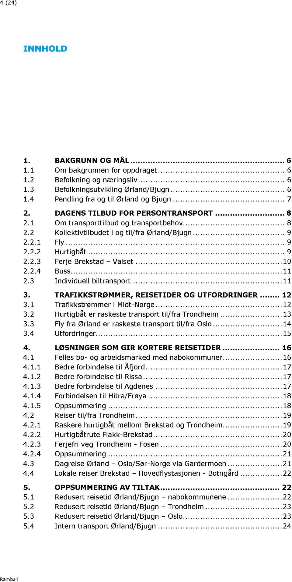 ..... 2.2.4 Buss......... 2.3 Idividuell biltrasport...... 3. TRAFIKKSTRØM M ER, REI SETIDER OG UTFORDRIN GER... 2 3. Trafikkstrømmer i Midt - Norge...... 2 3.2 Hurtigbåt er raskeste trasport til/fra Trodheim.