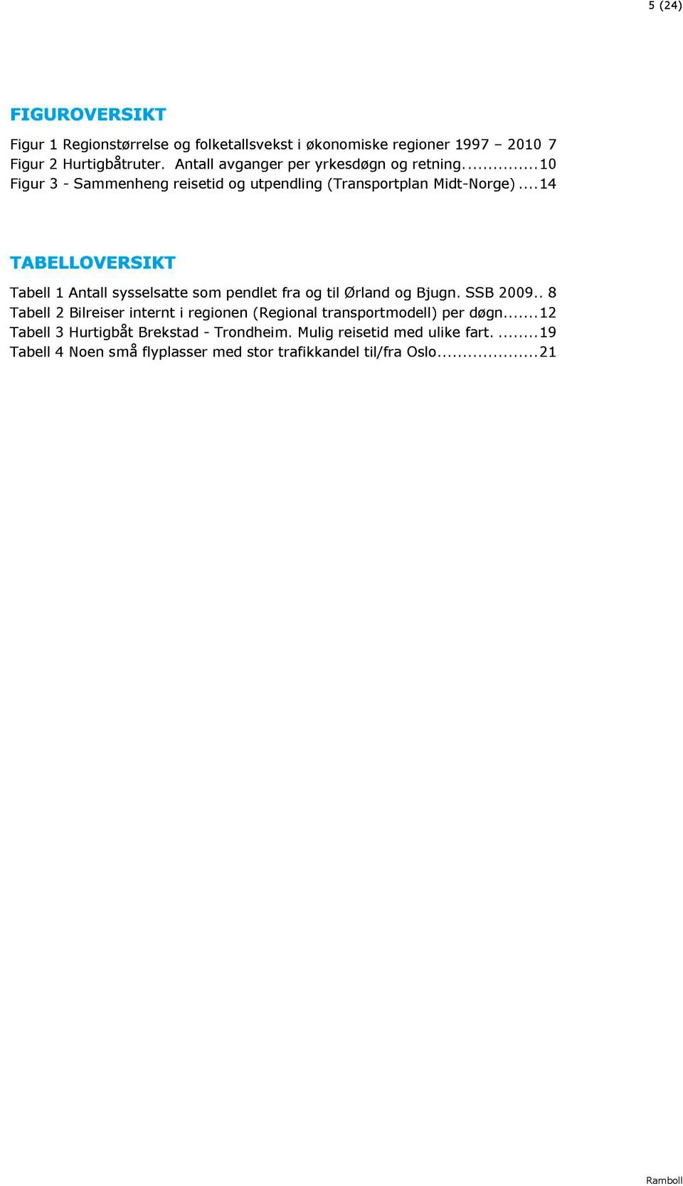 .. 4 TABELLOVERSIKT Tabell Atall sysselsatte som pedlet fra og til Ørlad og Bjug. SSB 29.