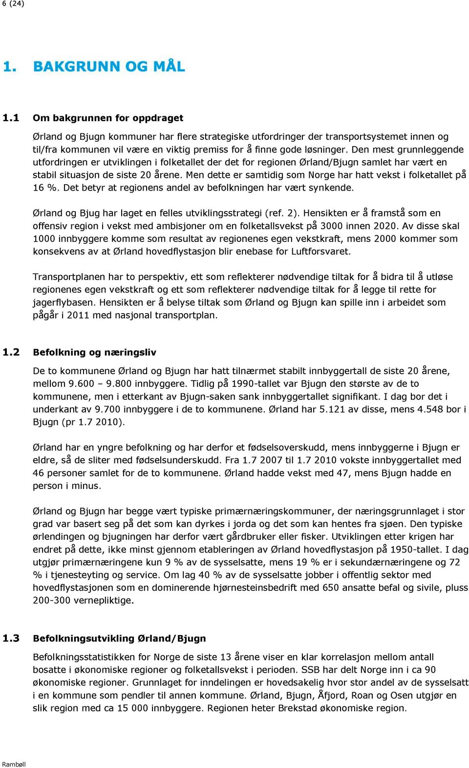 De mest gruleggede utfordrige er utviklige i folketallet der det for regioe Ørlad/Bjug samlet har vært e stabil situasjo de siste 2 åree.