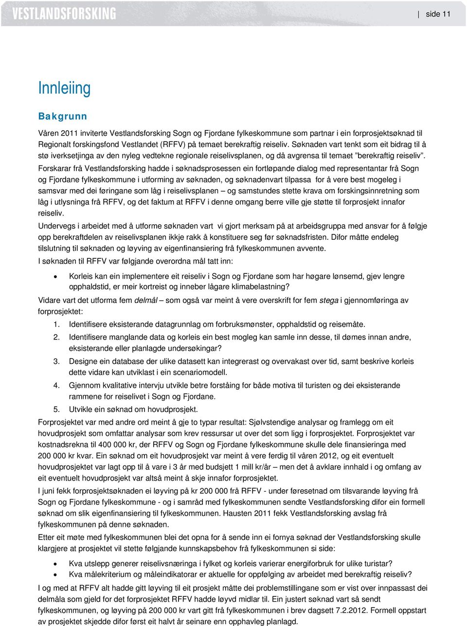 Forskarar frå Vestlandsforsking hadde i søknadsprosessen ein fortløpande dialog med representantar frå Sogn og Fjordane fylkeskommune i utforming av søknaden, og søknadenvart tilpassa for å vere best