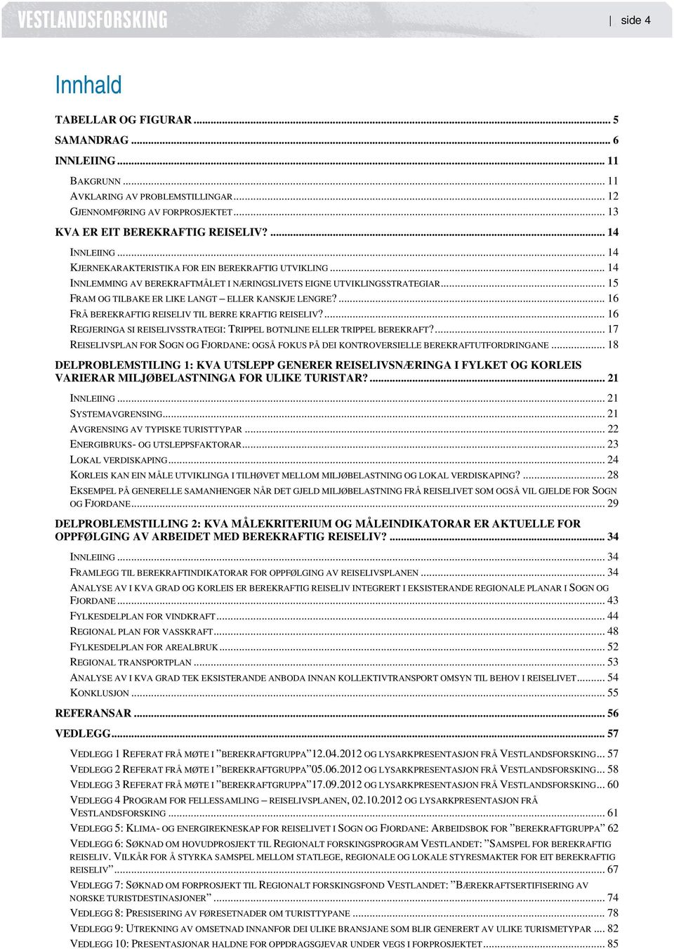 .. 15 FRAM OG TILBAKE ER LIKE LANGT ELLER KANSKJE LENGRE?... 16 FRÅ BEREKRAFTIG REISELIV TIL BERRE KRAFTIG REISELIV?... 16 REGJERINGA SI REISELIVSSTRATEGI: TRIPPEL BOTNLINE ELLER TRIPPEL BEREKRAFT?