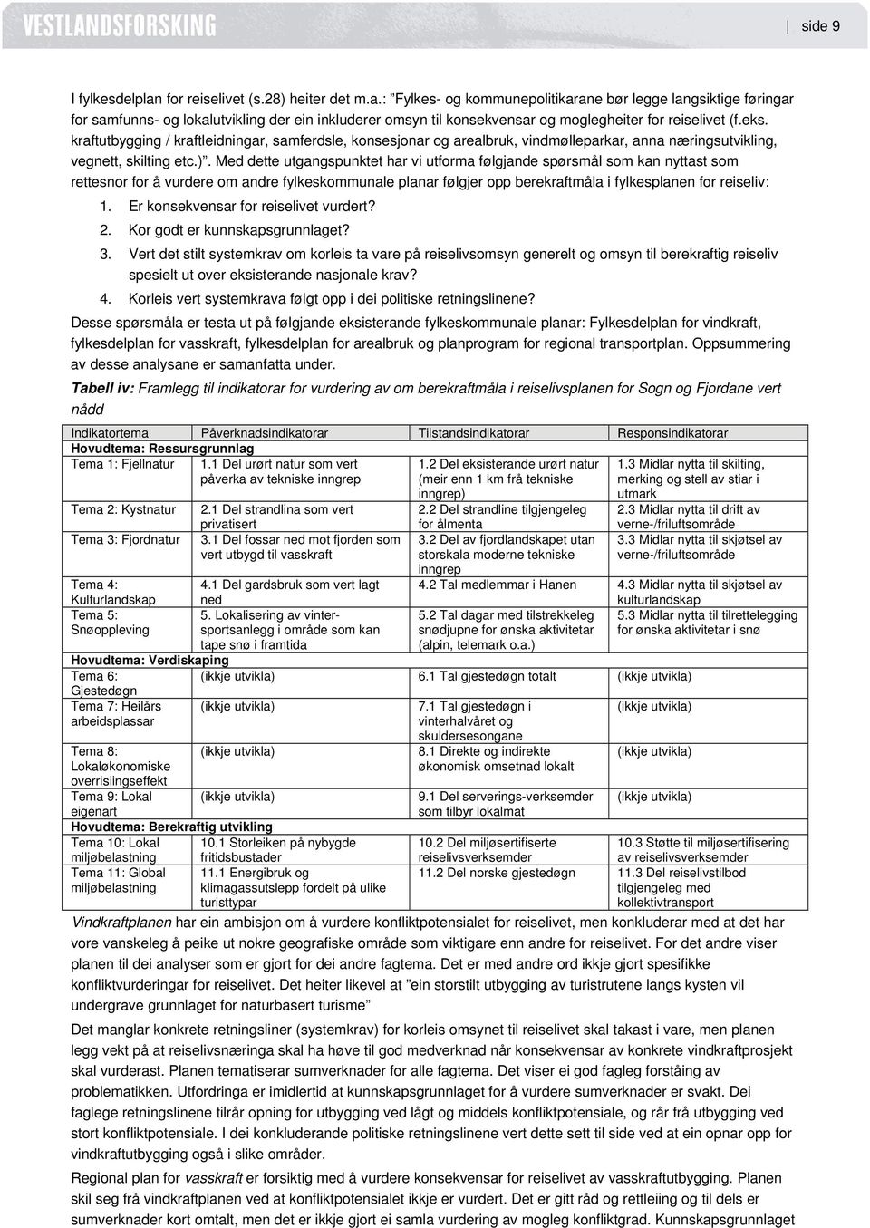 Med dette utgangspunktet har vi utforma følgjande spørsmål som kan nyttast som rettesnor for å vurdere om andre fylkeskommunale planar følgjer opp berekraftmåla i fylkesplanen for reiseliv: 1.