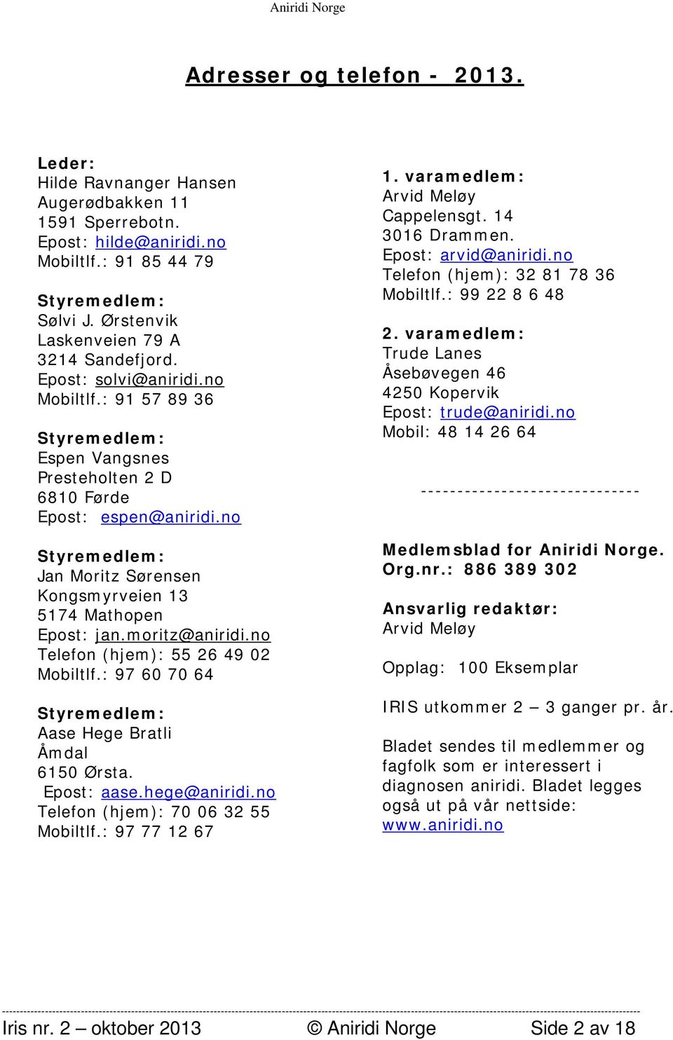 no Styremedlem: Jan Moritz Sørensen Kongsmyrveien 13 5174 Mathopen Epost: jan.moritz@aniridi.no Telefon (hjem): 55 26 49 02 Mobiltlf.: 97 60 70 64 Styremedlem: Aase Hege Bratli Åmdal 6150 Ørsta.