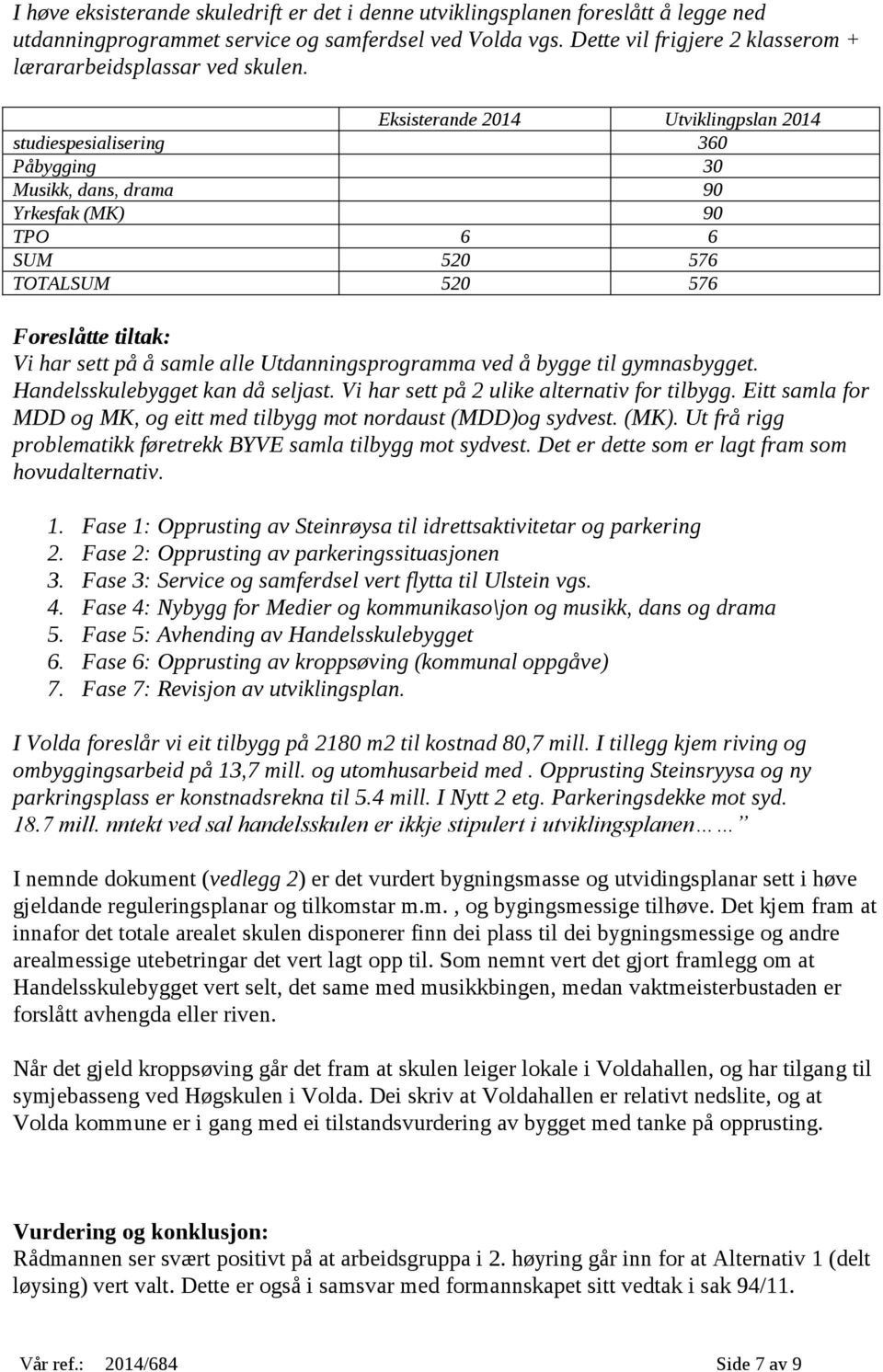 Eksisterande 2014 Utviklingpslan 2014 studiespesialisering 360 Påbygging 30 Musikk, dans, drama 90 Yrkesfak (MK) 90 TPO 6 6 SUM 520 576 TOTALSUM 520 576 Foreslåtte tiltak: Vi har sett på å samle alle