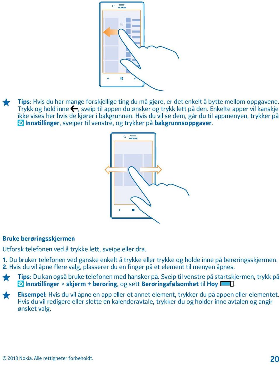 Bruke berøringsskjermen Utforsk telefonen ved å trykke lett, sveipe eller dra. 1. Du bruker telefonen ved ganske enkelt å trykke eller trykke og holde inne på berøringsskjermen. 2.