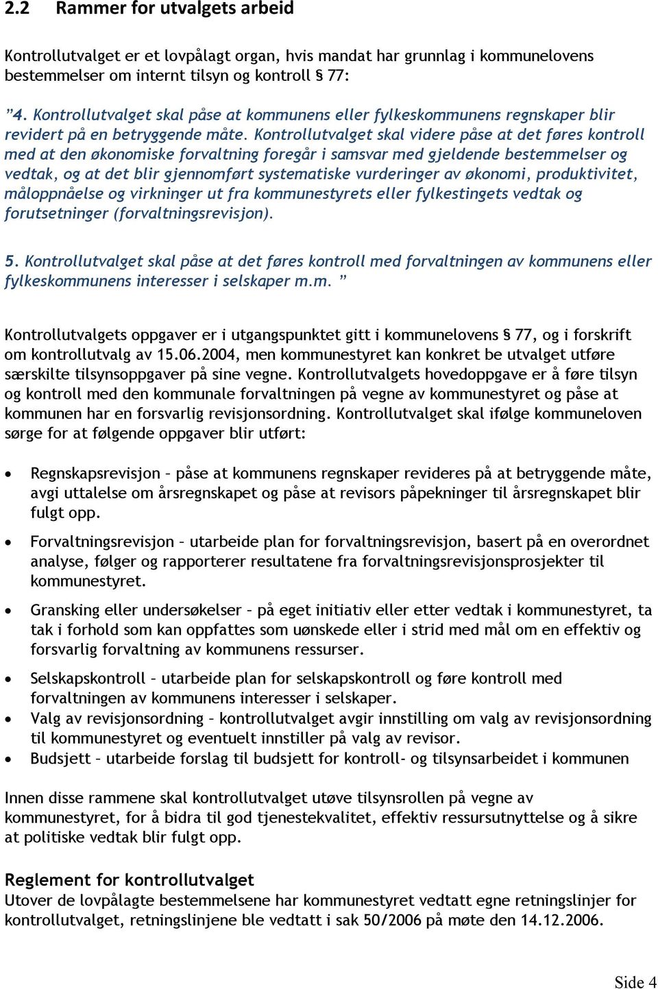 Kontrollutvalget skal videre påse at det føres kontroll med at den økonomiske forvaltning foregår i samsvar med gjeldende bestemmelser og vedtak, og at det blir gjennomført systematiske vurderinger